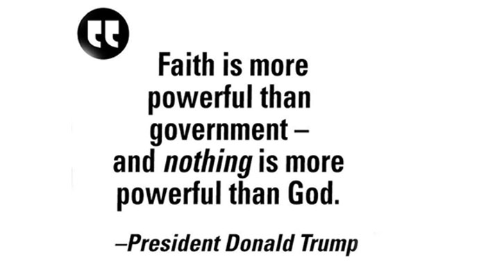 “Faith is more powerful than government, and nothing is more powerful than God” - President Trump 